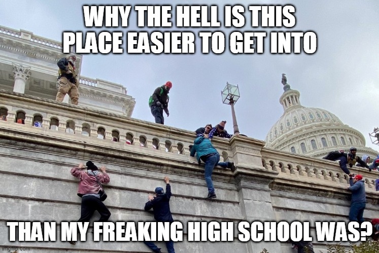 capital fail | WHY THE HELL IS THIS PLACE EASIER TO GET INTO; THAN MY FREAKING HIGH SCHOOL WAS? | image tagged in capital,govt fail | made w/ Imgflip meme maker