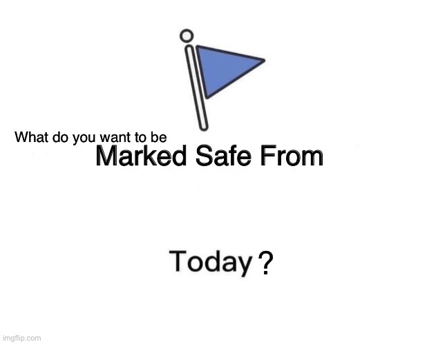 Marked safe! | What do you want to be; ? | image tagged in memes,marked safe from | made w/ Imgflip meme maker