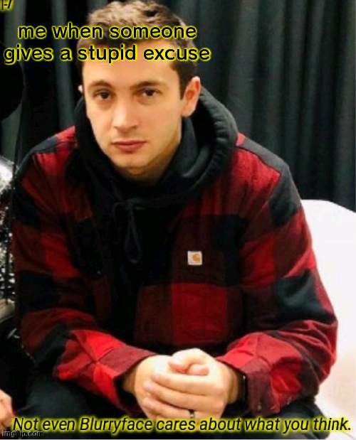 Not even Blurryface | me when someone gives a stupid excuse | image tagged in not even blurryface | made w/ Imgflip meme maker