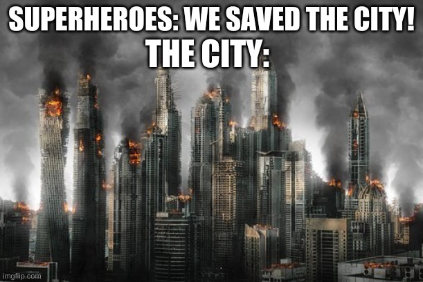 movie logic | THE CITY:; SUPERHEROES: WE SAVED THE CITY! | image tagged in memes,funny,movies,superheroes,bruh | made w/ Imgflip meme maker
