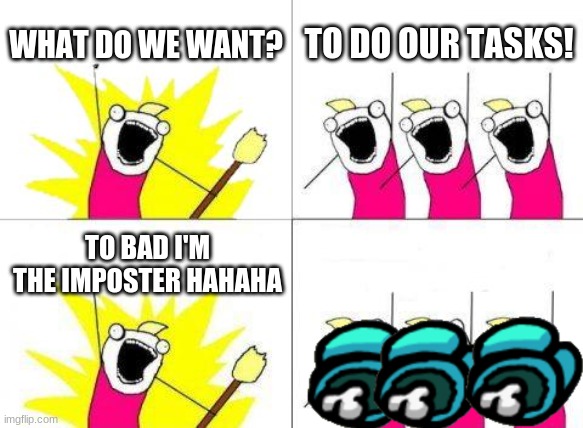 What Do We Want | WHAT DO WE WANT? TO DO OUR TASKS! TO BAD I'M THE IMPOSTER HAHAHA | image tagged in memes,what do we want | made w/ Imgflip meme maker