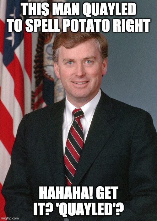 Dan Quayle misspells potato (remake) | THIS MAN QUAYLED TO SPELL POTATO RIGHT; HAHAHA! GET IT? 'QUAYLED'? | image tagged in vice president | made w/ Imgflip meme maker