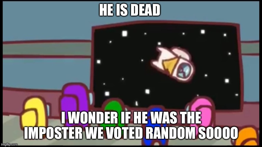 Stuff | HE IS DEAD; I WONDER IF HE WAS THE IMPOSTER WE VOTED RANDOM SOOOO | image tagged in amongus | made w/ Imgflip meme maker