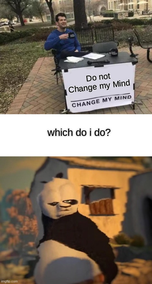 which? | Do not Change my Mind; which do i do? | image tagged in memes,change my mind,drunk kung fu panda | made w/ Imgflip meme maker
