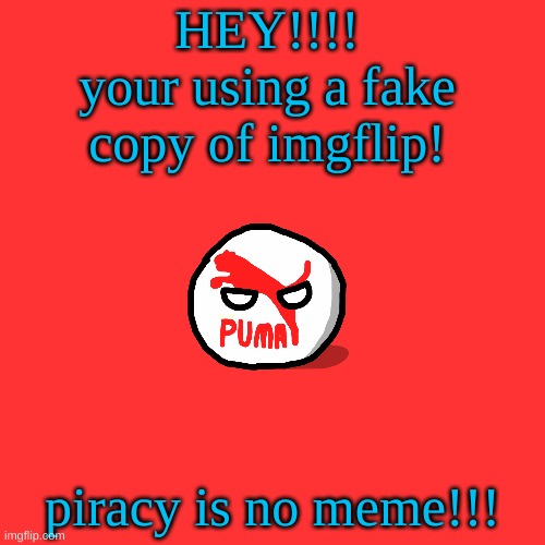 anti piracy screen for imgflip | HEY!!!!
your using a fake copy of imgflip! piracy is no meme!!! | image tagged in memes,blank transparent square,anti piracy | made w/ Imgflip meme maker