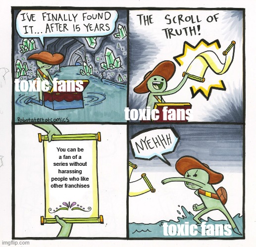 The Scroll Of Truth Meme | toxic fans; toxic fans; You can be a fan of a series without harassing people who like other franchises; toxic fans | image tagged in memes,the scroll of truth | made w/ Imgflip meme maker