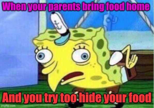 Mocking Spongebob Meme | When your parents bring food home; And you try too hide your food | image tagged in memes,mocking spongebob | made w/ Imgflip meme maker