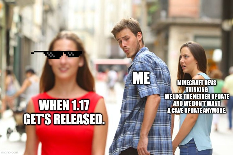 Minecraft but ok | ME; MINECRAFT DEVS THINKING
WE LIKE THE NETHER UPDATE AND WE DON'T WANT A CAVE UPDATE ANYMORE. WHEN 1.17 GET'S RELEASED. | image tagged in memes,distracted boyfriend | made w/ Imgflip meme maker