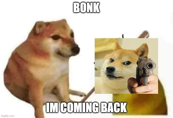 bonk! | BONK; IM COMING BACK | image tagged in doge bonk,doge,cheems,funny | made w/ Imgflip meme maker