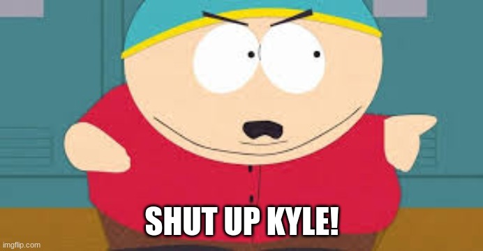 SHUT UP KYLE! | image tagged in funny memes | made w/ Imgflip meme maker