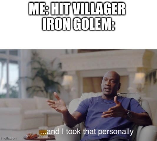 ...and I took that personally |  ME: HIT VILLAGER 
IRON GOLEM: | image tagged in and i took that personally | made w/ Imgflip meme maker