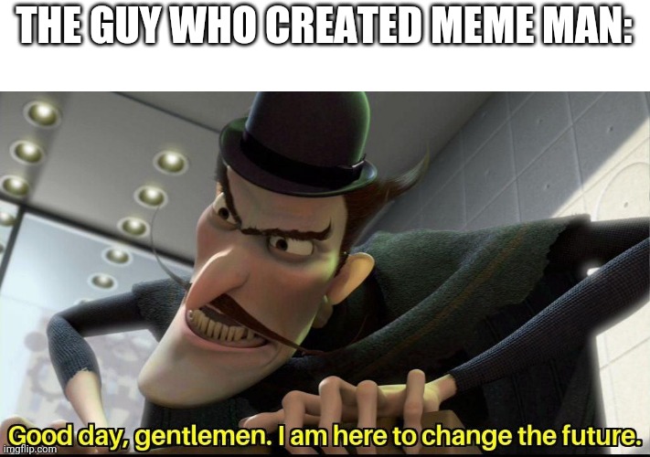 Is this allowed? |  THE GUY WHO CREATED MEME MAN: | image tagged in good day gentlemen i am here to change the future | made w/ Imgflip meme maker