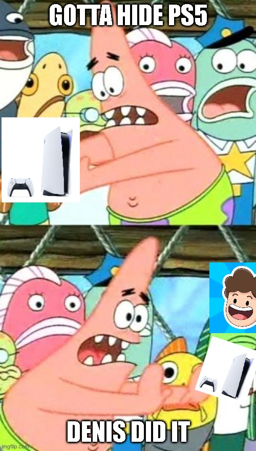 denis did it | GOTTA HIDE PS5; DENIS DID IT | image tagged in memes,put it somewhere else patrick | made w/ Imgflip meme maker