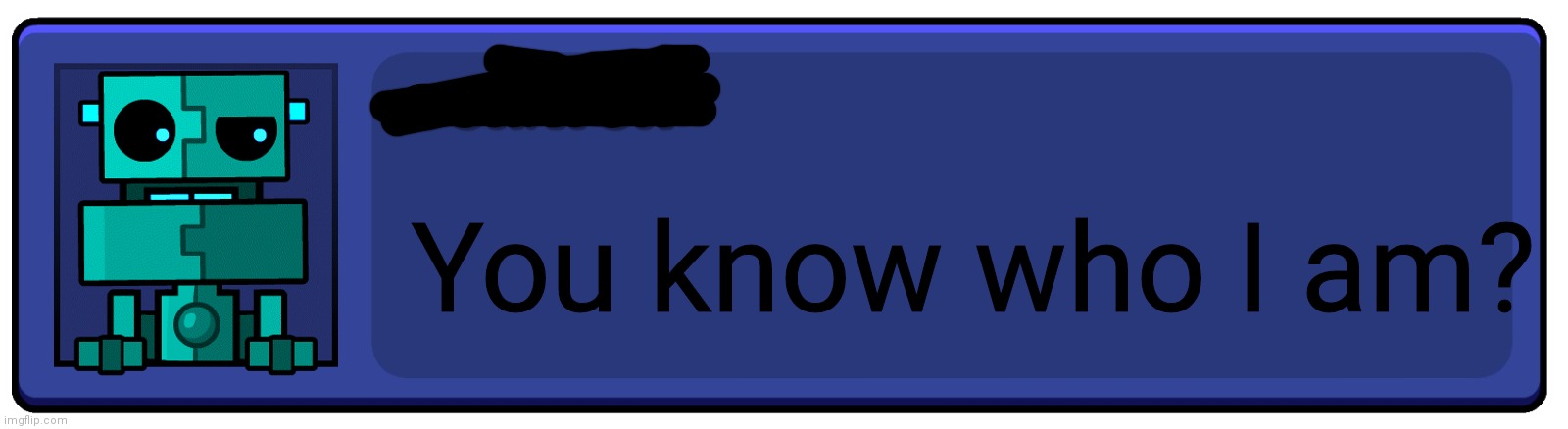 Geometry Dash Textbox | You know who I am? | image tagged in geometry dash textbox | made w/ Imgflip meme maker
