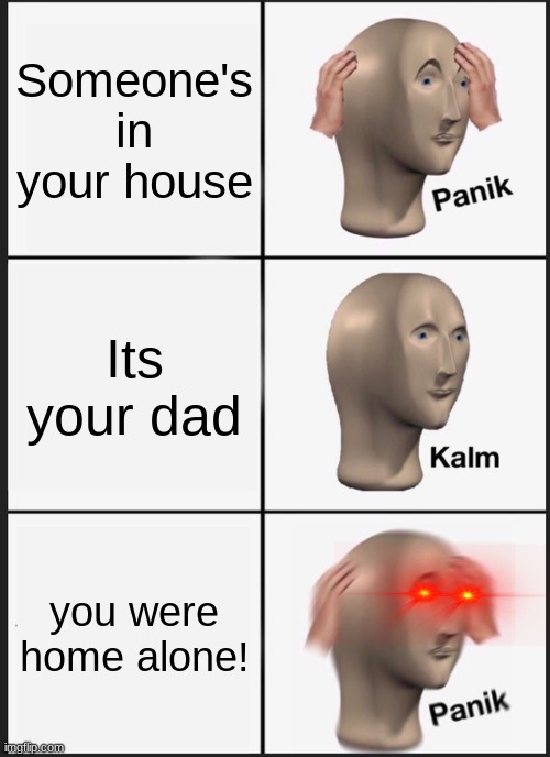 PANIK | Someone's in your house; Its your dad; you were home alone! | image tagged in memes,panik kalm panik,home alone,not my dad | made w/ Imgflip meme maker