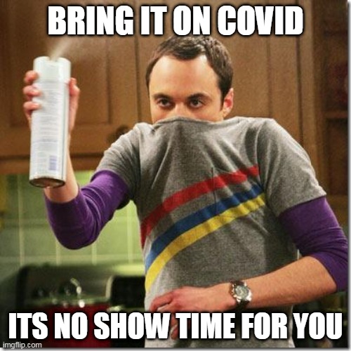 covid | BRING IT ON COVID; ITS NO SHOW TIME FOR YOU | image tagged in air freshener sheldon cooper | made w/ Imgflip meme maker