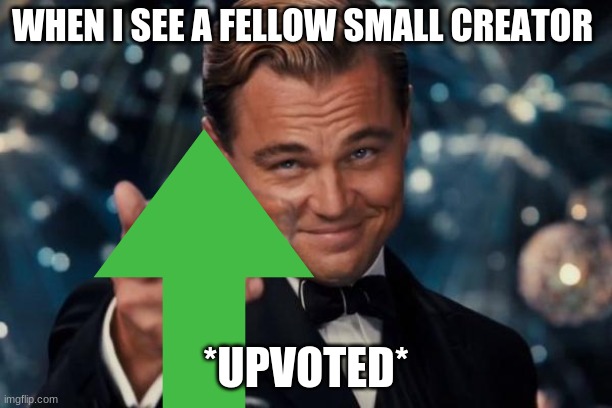 to all the small creators out there | WHEN I SEE A FELLOW SMALL CREATOR; *UPVOTED* | image tagged in memes,leonardo dicaprio cheers | made w/ Imgflip meme maker