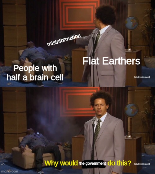 What a bunch of dumbasses | misinformation; Flat Earthers; People with half a brain cell; Why would                do this? the government | image tagged in memes,who killed hannibal | made w/ Imgflip meme maker
