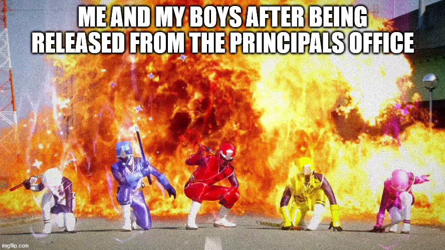 Power rangers defeating/escaping principal | ME AND MY BOYS AFTER BEING RELEASED FROM THE PRINCIPALS OFFICE | image tagged in power rangers explosion | made w/ Imgflip meme maker