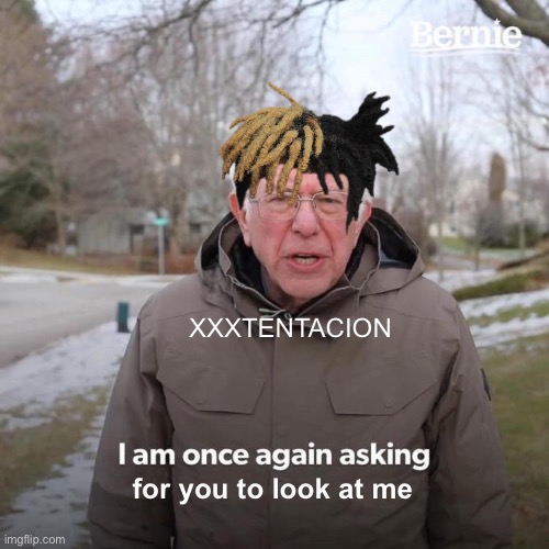 look at me ayyyyyy | XXXTENTACION; for you to look at me | image tagged in memes,bernie i am once again asking for your support,xxxtentacion,money,hair | made w/ Imgflip meme maker