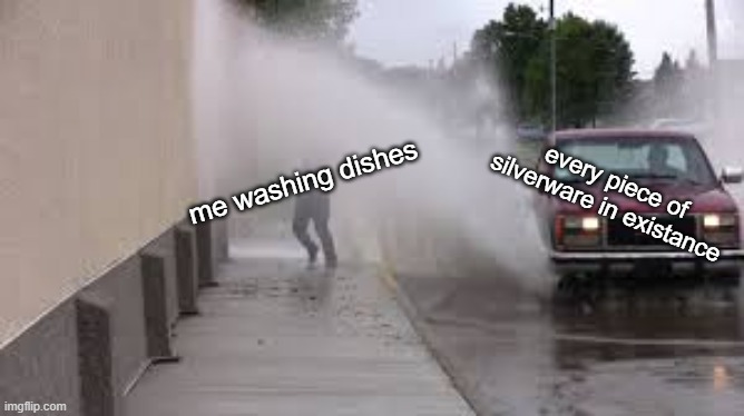 OH MAH GAWD YES | every piece of silverware in existance; me washing dishes | image tagged in washing dishes | made w/ Imgflip meme maker
