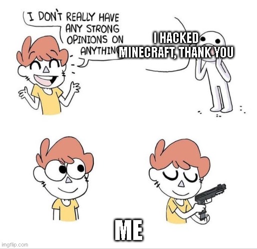 Hacking Minecraft and telling your friend be like: | I HACKED MINECRAFT, THANK YOU; ME | image tagged in i don't really have any strong opinions on anything - bluechair | made w/ Imgflip meme maker
