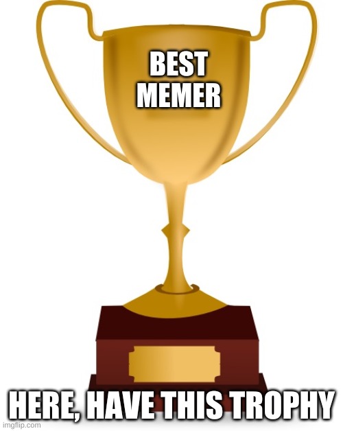 Trophy | BEST
MEMER; HERE, HAVE THIS TROPHY | image tagged in fun | made w/ Imgflip meme maker