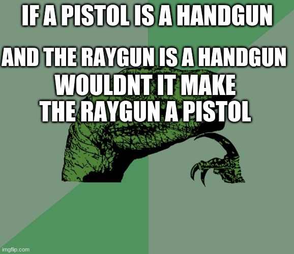 I know its not an anti upvote meme | IF A PISTOL IS A HANDGUN; AND THE RAYGUN IS A HANDGUN; WOULDNT IT MAKE THE RAYGUN A PISTOL | image tagged in dino think dinossauro pensador | made w/ Imgflip meme maker