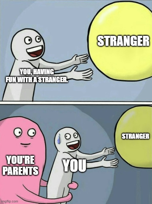 When you're parents are worried about you. | STRANGER; YOU, HAVING FUN WITH A STRANGER. STRANGER; YOU'RE PARENTS; YOU | image tagged in memes,running away balloon | made w/ Imgflip meme maker