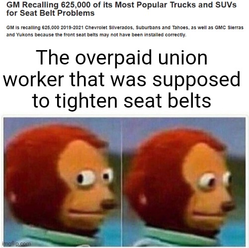 The overpaid union worker that was supposed to tighten seat belts; THE OVERPAID UNION WORKER THAT WAS SUPPOSED TO TIGHTEN SEAT BELTS | image tagged in memes,monkey puppet | made w/ Imgflip meme maker