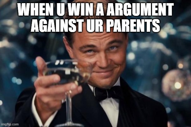 Leonardo Dicaprio Cheers Meme | WHEN U WIN A ARGUMENT AGAINST UR PARENTS | image tagged in memes,leonardo dicaprio cheers | made w/ Imgflip meme maker