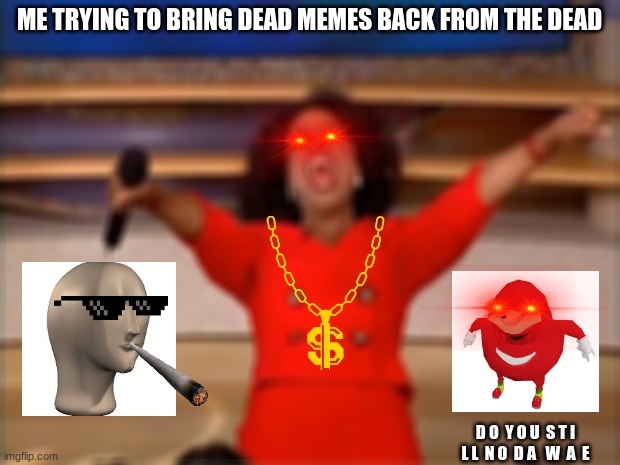 Dead Memes | ME TRYING TO BRING DEAD MEMES BACK FROM THE DEAD; D O  Y O U  S T I L L  N O  D A   W  A  E | image tagged in memes,oprah you get a | made w/ Imgflip meme maker