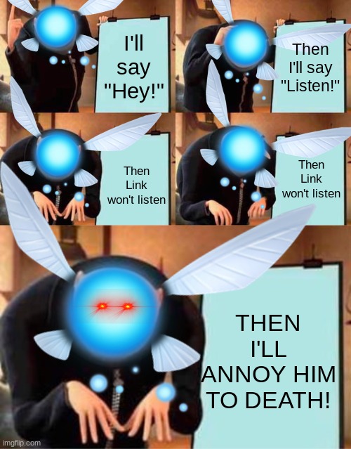 Navi's coming for you Link | I'll say "Hey!"; Then I'll say "Listen!"; Then Link won't listen; Then Link won't listen; THEN I'LL ANNOY HIM TO DEATH! | image tagged in memes,gru's plan,legend of zelda,the legend of zelda | made w/ Imgflip meme maker