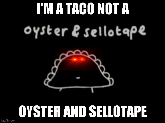 this is not a taco | I'M A TACO NOT A; OYSTER AND SELLOTAPE | image tagged in politics,political | made w/ Imgflip meme maker