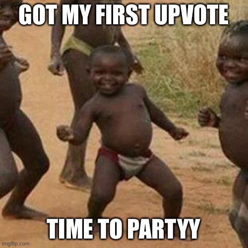 Third World Success Kid | GOT MY FIRST UPVOTE; TIME TO PARTYY | image tagged in memes,third world success kid | made w/ Imgflip meme maker