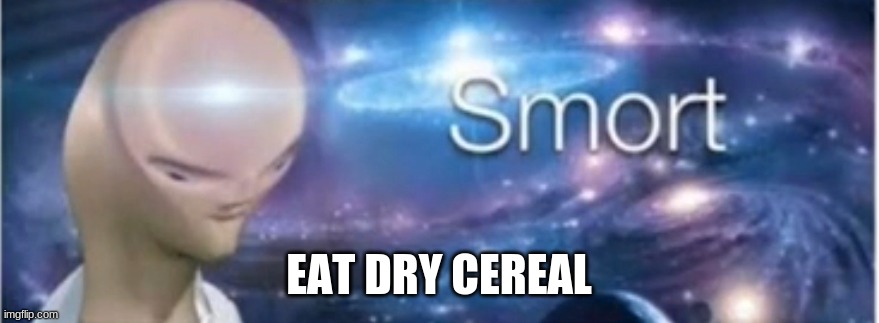 Meme man smort | EAT DRY CEREAL | image tagged in meme man smort | made w/ Imgflip meme maker