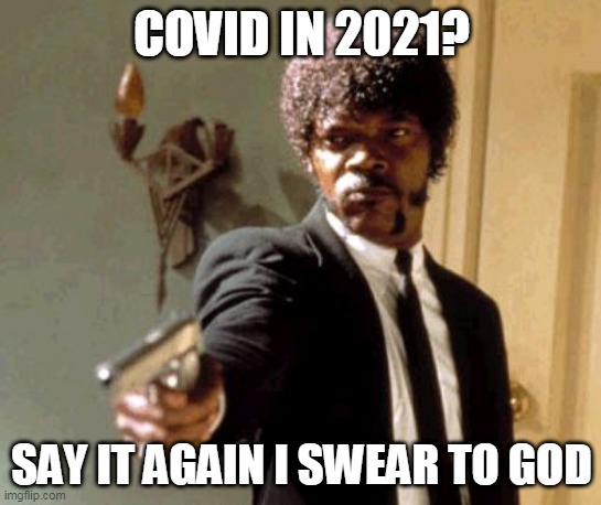 Say That Again I Dare You | COVID IN 2021? SAY IT AGAIN I SWEAR TO GOD | image tagged in memes,say that again i dare you | made w/ Imgflip meme maker