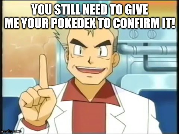 professor oak | YOU STILL NEED TO GIVE ME YOUR POKEDEX TO CONFIRM IT! | image tagged in professor oak | made w/ Imgflip meme maker