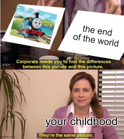 They're The Same Picture Meme | the end of the world; your childhood | image tagged in memes,they're the same picture | made w/ Imgflip meme maker