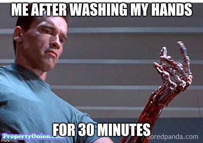 ME AFTER WASHING MY HANDS; FOR 30 MINUTES | image tagged in terminator,wash your hands | made w/ Imgflip meme maker