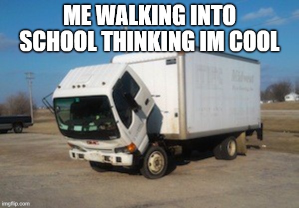 Okay Truck | ME WALKING INTO SCHOOL THINKING IM COOL | image tagged in memes,okay truck | made w/ Imgflip meme maker