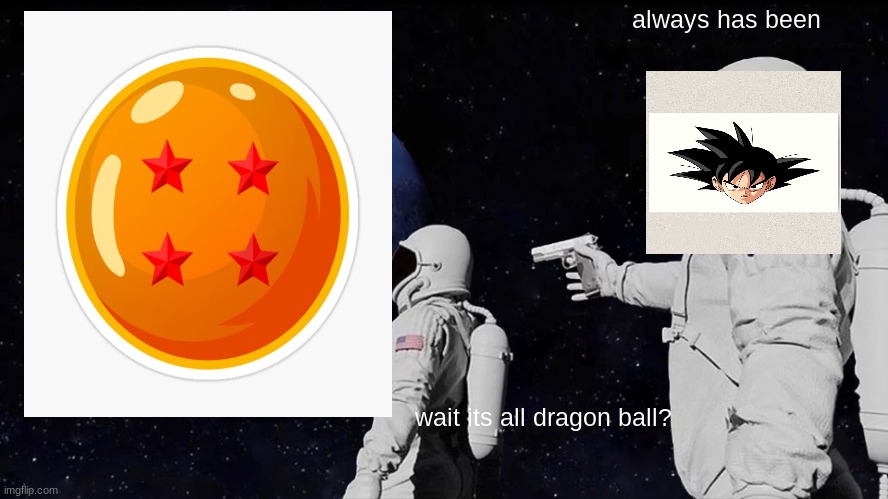 wait its all dragon ball? | always has been; wait its all dragon ball? | image tagged in memes,always has been | made w/ Imgflip meme maker