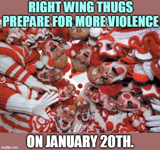 Fast track to prison. | RIGHT WING THUGS PREPARE FOR MORE VIOLENCE; ON JANUARY 20TH. | image tagged in right wing,clowns,thugs,morons,jail,prison | made w/ Imgflip meme maker