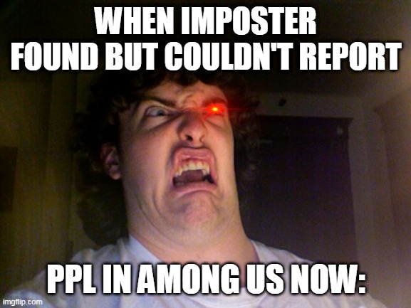 Oh No Meme | WHEN IMPOSTER FOUND BUT COULDN'T REPORT; PPL IN AMONG US NOW: | image tagged in memes,oh no | made w/ Imgflip meme maker