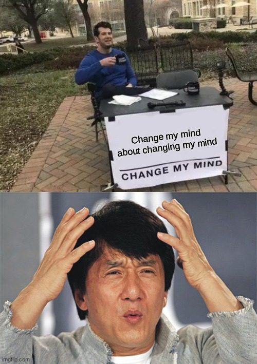 WHAT? | Change my mind about changing my mind | image tagged in memes,change my mind,jackie chan confused,what | made w/ Imgflip meme maker