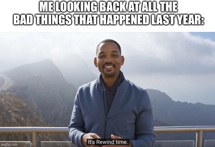 It's rewind time | ME LOOKING BACK AT ALL THE BAD THINGS THAT HAPPENED LAST YEAR: | image tagged in it's rewind time | made w/ Imgflip meme maker