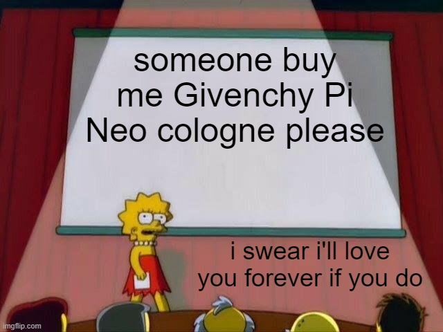 please i beg | someone buy me Givenchy Pi Neo cologne please; i swear i'll love you forever if you do | image tagged in lisa simpson's presentation | made w/ Imgflip meme maker