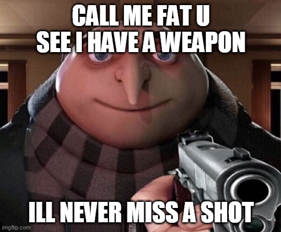 Gru Gun | CALL ME FAT U SEE I HAVE A WEAPON; ILL NEVER MISS A SHOT | image tagged in gru gun | made w/ Imgflip meme maker