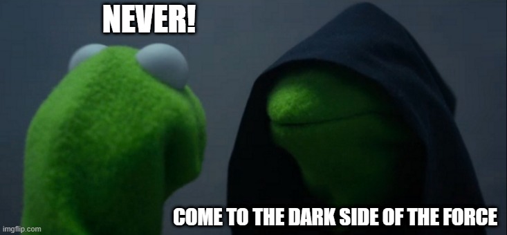 the dark side | NEVER! COME TO THE DARK SIDE OF THE FORCE | image tagged in memes,evil kermit | made w/ Imgflip meme maker