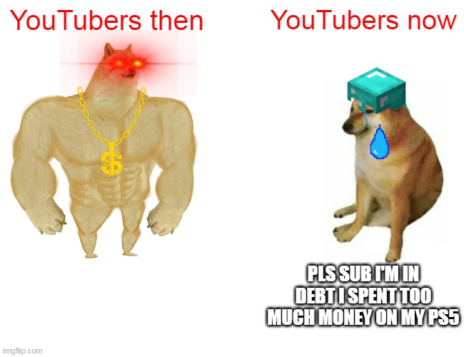 youtubers | YouTubers then; YouTubers now; PLS SUB I'M IN DEBT I SPENT TOO MUCH MONEY ON MY PS5 | image tagged in memes,buff doge vs cheems | made w/ Imgflip meme maker